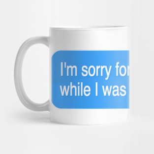 I'm sorry for what I said while I was drunk Mug